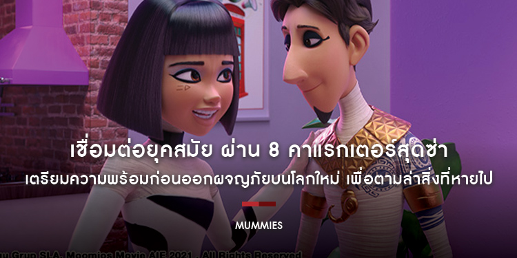 เชื่อมต่อยุคสมัย ผ่าน 8 คาแรกเตอร์สุดซ่า เตรียมความพร้อมก่อนออกผจญภัยบนโลกใหม่ เพื่อตามล่าสิ่งที่หายไปกับ “Mummies มัมมี่ส์”